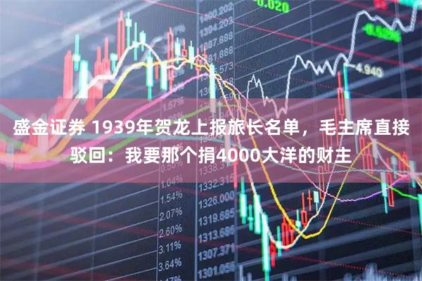 盛金证券 1939年贺龙上报旅长名单，毛主席直接驳回：我要那个捐4000大洋的财主