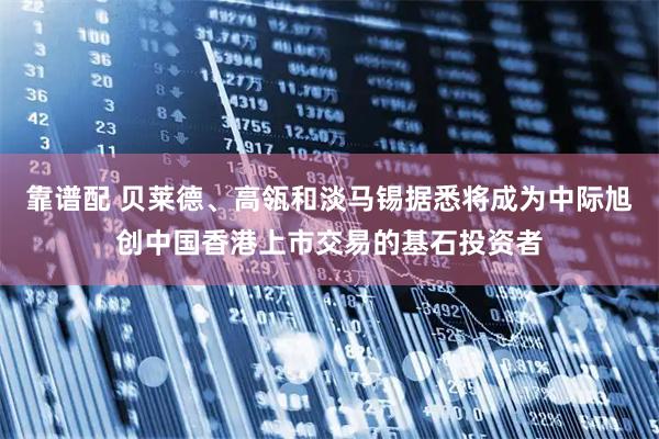 靠谱配 贝莱德、高瓴和淡马锡据悉将成为中际旭创中国香港上市交易的基石投资者